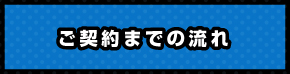 ご契約までの流れ